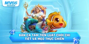 Bắn cá tam tiên luật chơi chi tiết và mọi thực chiến