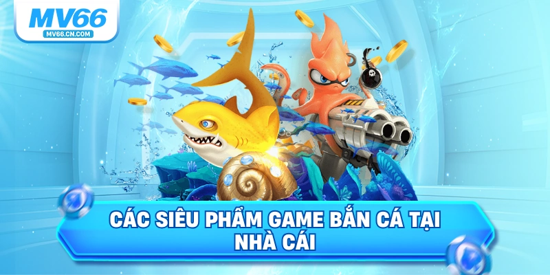 Các siêu phẩm game bắn cá tại nhà cái 