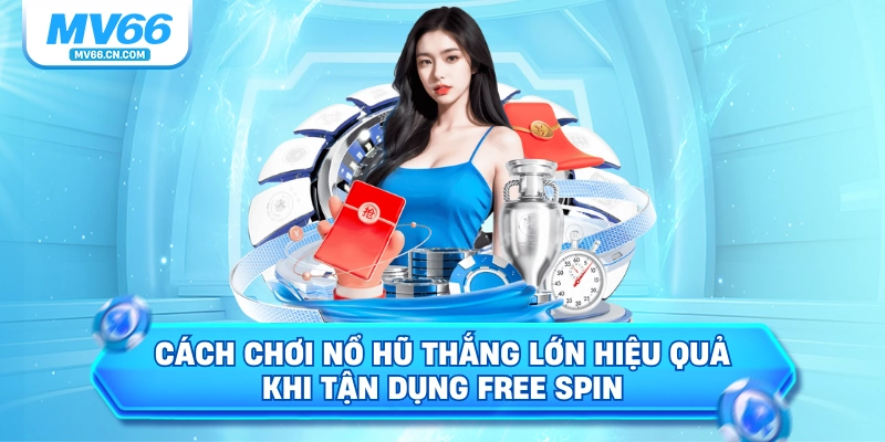 Cách chơi nổ hũ thắng lớn hiệu quả khi tận dụng Free Spin