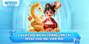 Cách chơi nổ hũ thắng lớn tại mv66 cho hội viên mới
