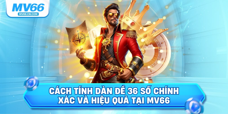 Cách tính dàn đề 36 số chính xác và hiểu quả tại mv66
