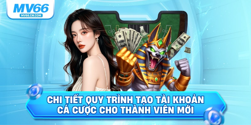 Chi tiết quy trình tạo tài khoản cá cược cho thành viên mới