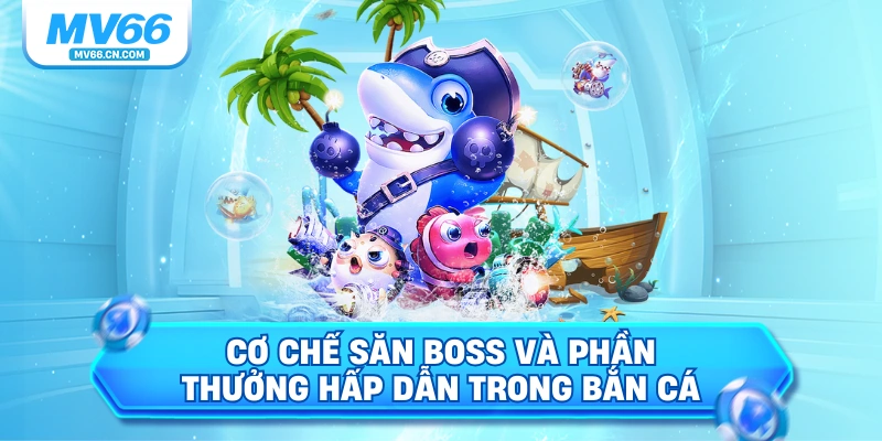Cơ chế săn boss và phần thưởng hấp dẫn trong bắn cá