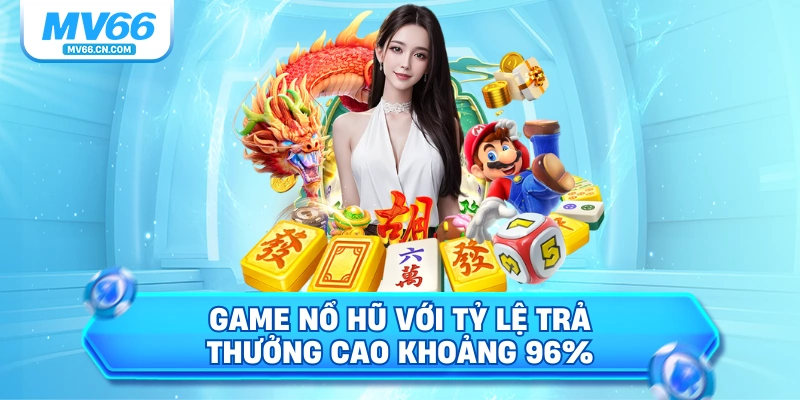 Game nổ hũ với tỷ lệ trả thưởng cao khoảng 96%