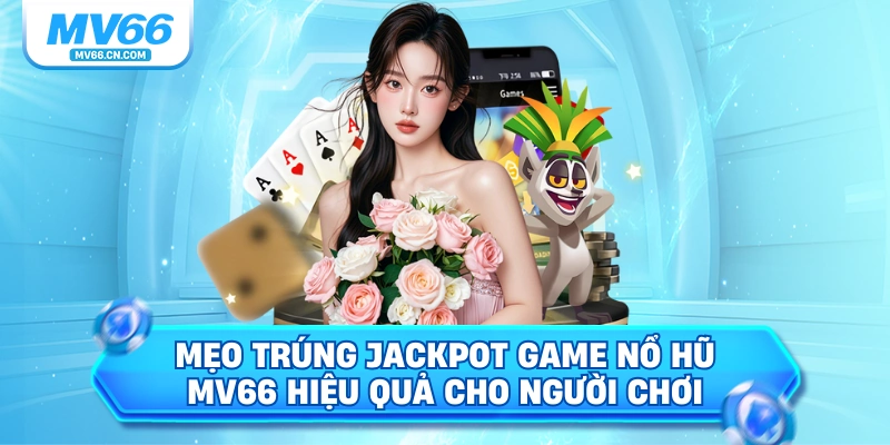 Mẹo trúng jackpot game nổ hũ mv66 hiệu quả cho người chơi