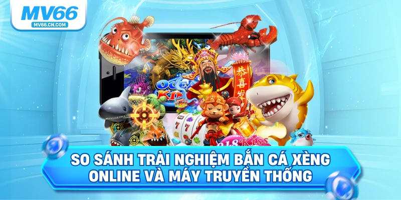 So sánh trải nghiệm bắn cá xèng online và máy truyền thống