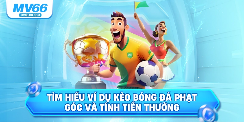 Tìm hiểu ví dụ kèo bóng đá phạt góc và tính tiền thưởng