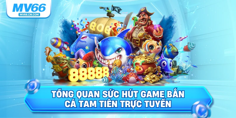 Tổng quan sức hút game bắn cá tam tiên trực tuyến